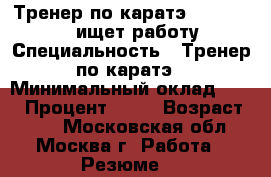 Тренер по каратэ Kyokushinkai ищет работу › Специальность ­ Тренер по каратэ › Минимальный оклад ­ 30 › Процент ­ 40 › Возраст ­ 50 - Московская обл., Москва г. Работа » Резюме   
